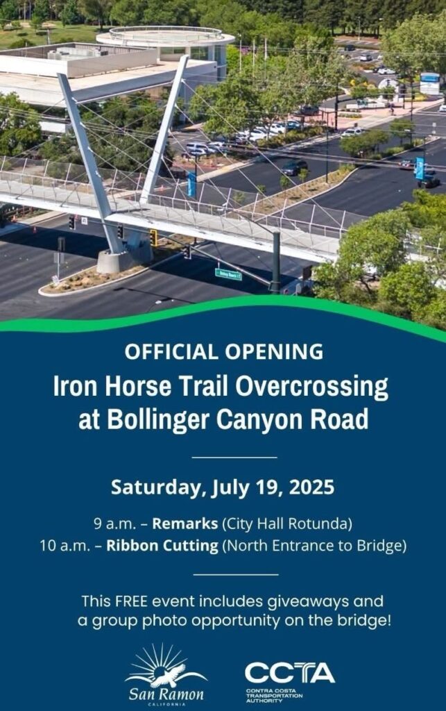 "OFFICIAL OPENING Iron Horse Trail Overcrossing at Bollinger Canyon Road Saturday, July 19, 2025 9 a.m. - Remarks (City Hall Rotunda) 10 a.m. - Ribbon Cutting (North Entrance to Bridge) This FREE event includes giveaways and a group photo opportunity on the bridge!"